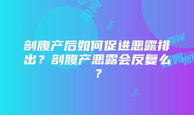 剖腹产后如何促进恶露排出？剖腹产恶露会反复么？