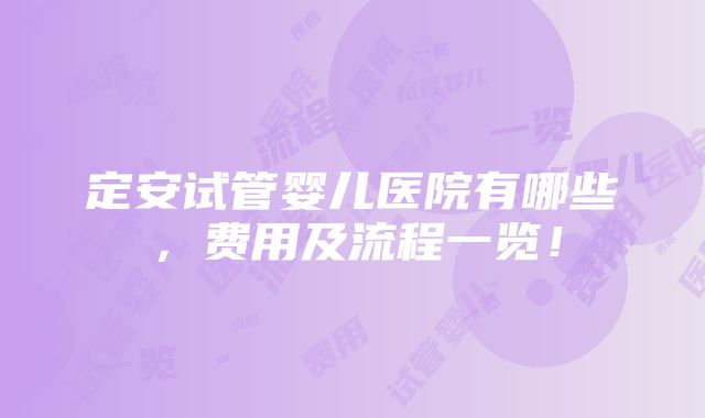 定安试管婴儿医院有哪些，费用及流程一览！