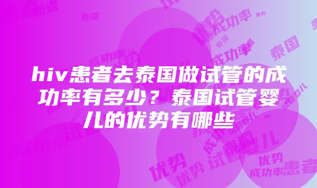 hiv患者去泰国做试管的成功率有多少？泰国试管婴儿的优势有哪些