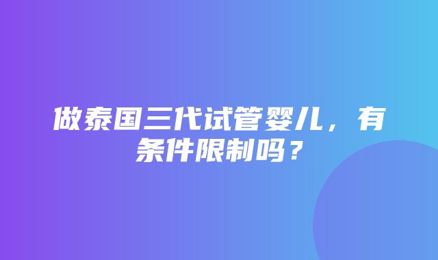 做泰国三代试管婴儿，有条件限制吗？