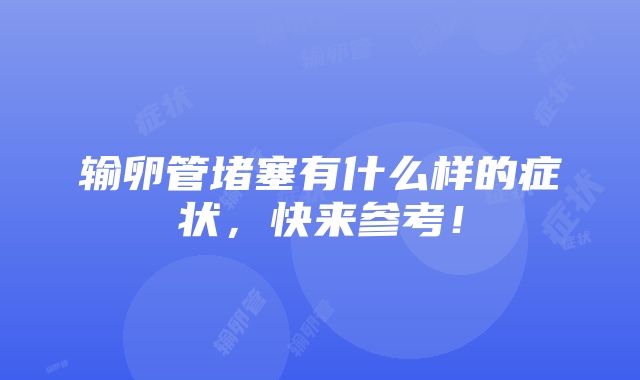 输卵管堵塞有什么样的症状，快来参考！