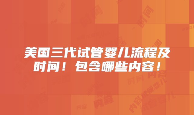 美国三代试管婴儿流程及时间！包含哪些内容！