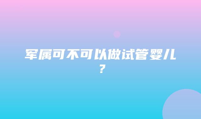 军属可不可以做试管婴儿？