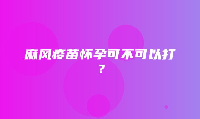 麻风疫苗怀孕可不可以打？