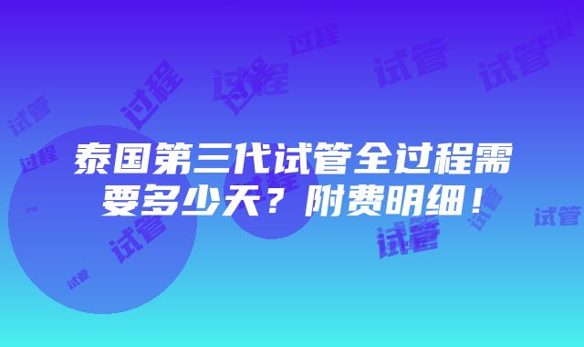 泰国第三代试管全过程需要多少天？附费明细！