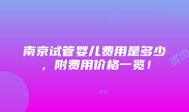 南京试管婴儿费用是多少，附费用价格一览！