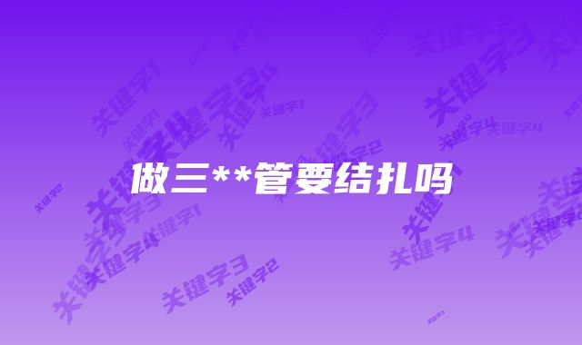 做三**管要结扎吗