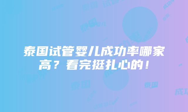 泰国试管婴儿成功率哪家高？看完挺扎心的！