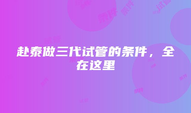 赴泰做三代试管的条件，全在这里