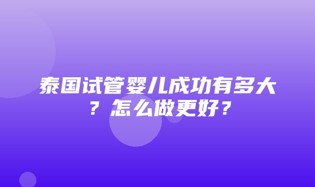 泰国试管婴儿成功有多大？怎么做更好？