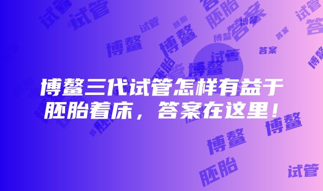 博鳌三代试管怎样有益于胚胎着床，答案在这里！