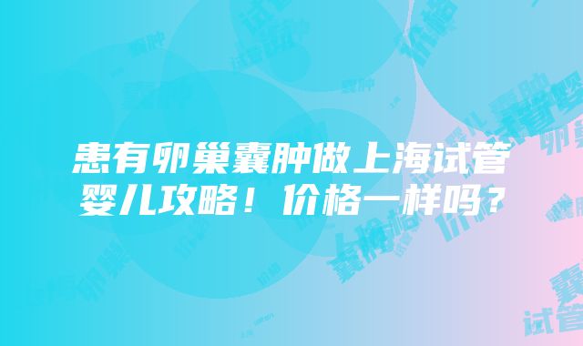 患有卵巢囊肿做上海试管婴儿攻略！价格一样吗？