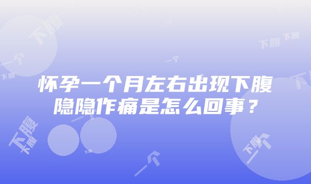 怀孕一个月左右出现下腹隐隐作痛是怎么回事？