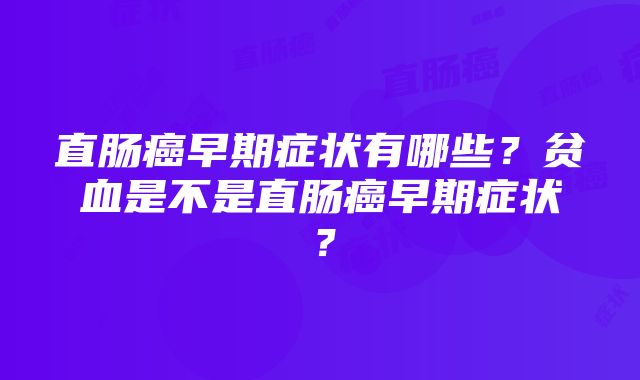 直肠癌早期症状有哪些？贫血是不是直肠癌早期症状？