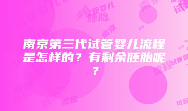 南京第三代试管婴儿流程是怎样的？有剩余胚胎呢？