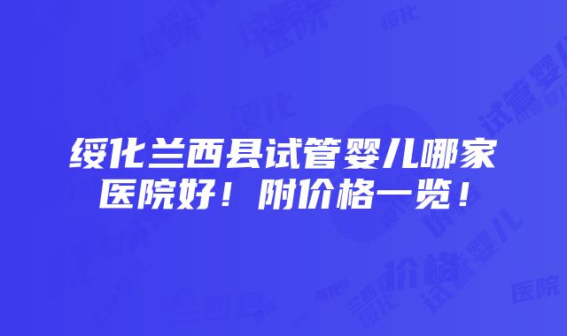 绥化兰西县试管婴儿哪家医院好！附价格一览！