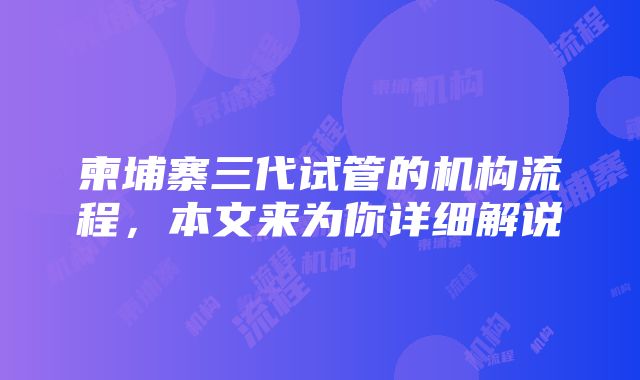 柬埔寨三代试管的机构流程，本文来为你详细解说