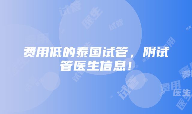 费用低的泰国试管，附试管医生信息！