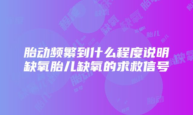 胎动频繁到什么程度说明缺氧胎儿缺氧的求救信号