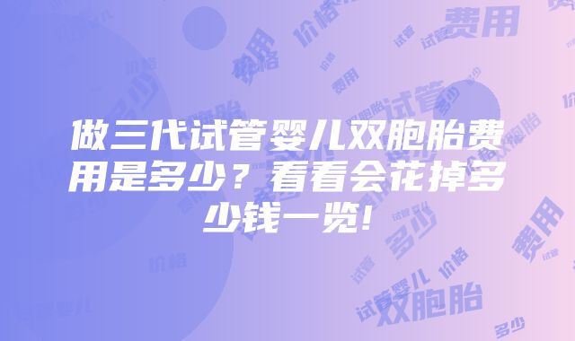 做三代试管婴儿双胞胎费用是多少？看看会花掉多少钱一览!