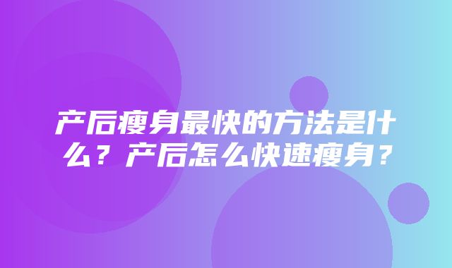 产后瘦身最快的方法是什么？产后怎么快速瘦身？