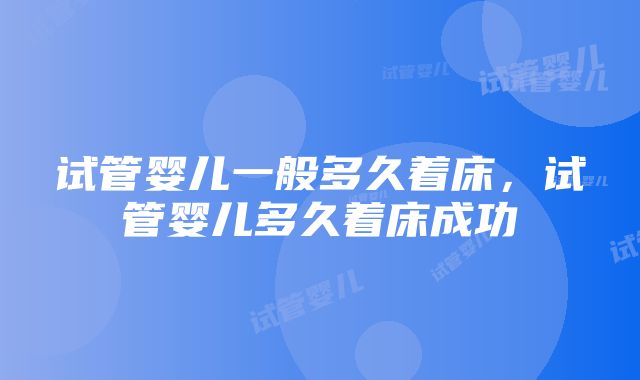 试管婴儿一般多久着床，试管婴儿多久着床成功