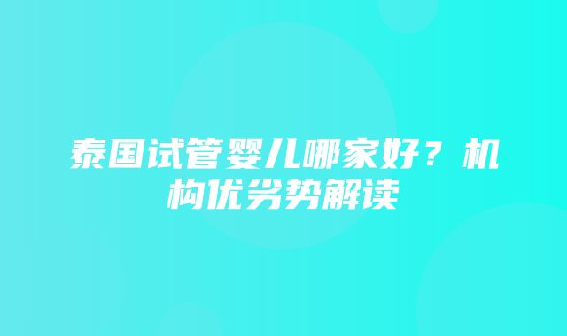 泰国试管婴儿哪家好？机构优劣势解读