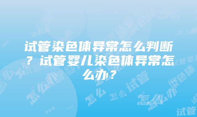 试管染色体异常怎么判断？试管婴儿染色体异常怎么办？