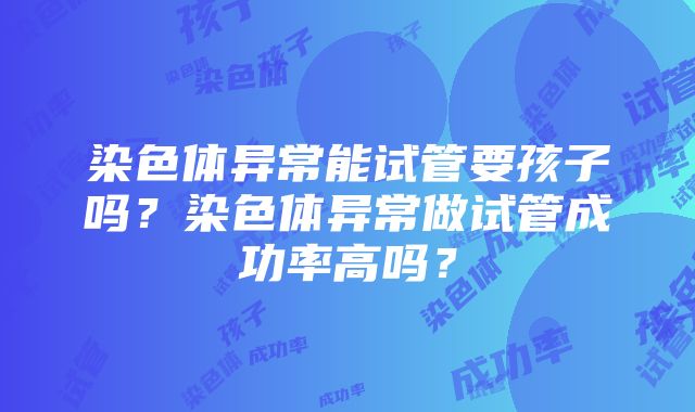 染色体异常能试管要孩子吗？染色体异常做试管成功率高吗？