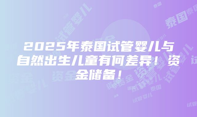 2025年泰国试管婴儿与自然出生儿童有何差异！资金储备！