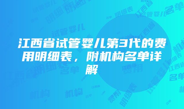 江西省试管婴儿第3代的费用明细表，附机构名单详解