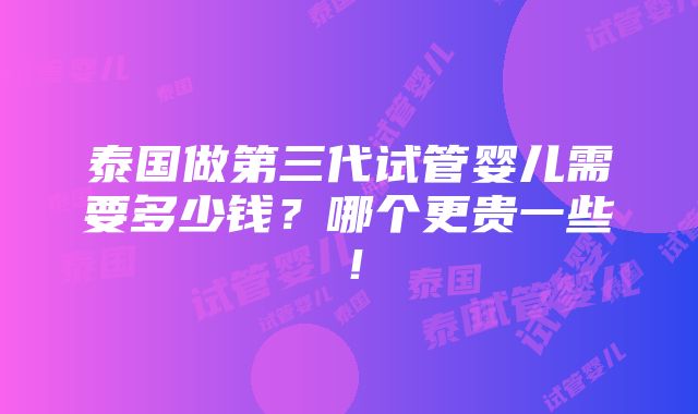 泰国做第三代试管婴儿需要多少钱？哪个更贵一些！