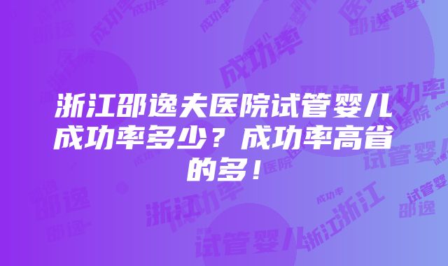 浙江邵逸夫医院试管婴儿成功率多少？成功率高省的多！