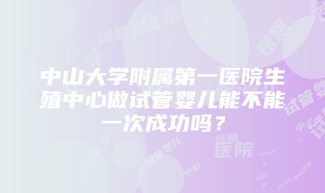 中山大学附属第一医院生殖中心做试管婴儿能不能一次成功吗？