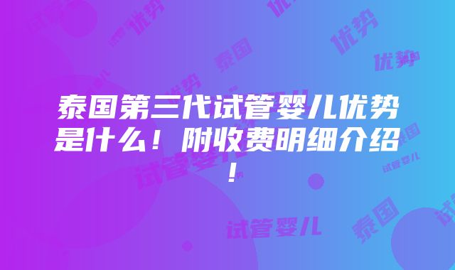 泰国第三代试管婴儿优势是什么！附收费明细介绍！