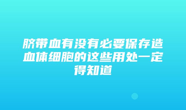 脐带血有没有必要保存造血体细胞的这些用处一定得知道