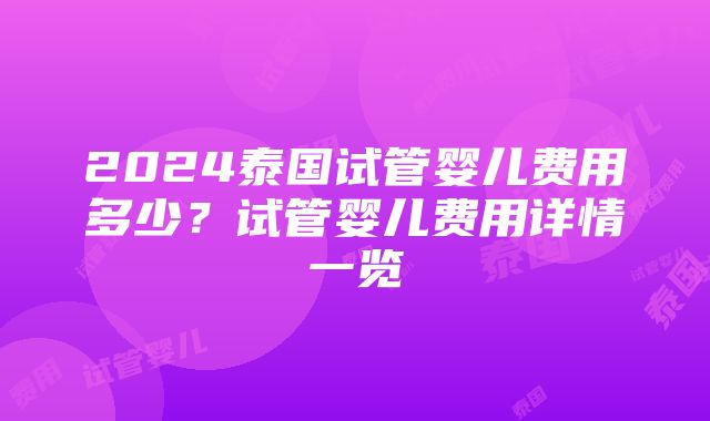 2024泰国试管婴儿费用多少？试管婴儿费用详情一览