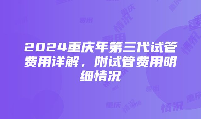 2024重庆年第三代试管费用详解，附试管费用明细情况