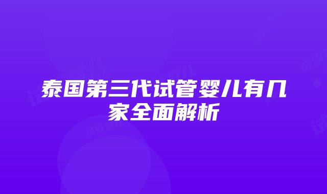 泰国第三代试管婴儿有几家全面解析