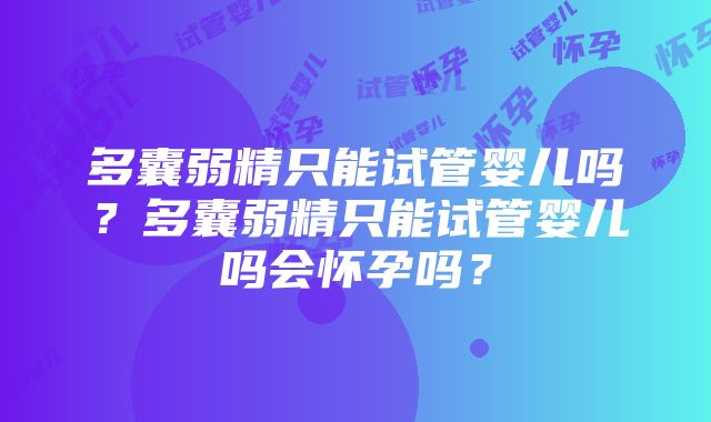 多囊弱精只能试管婴儿吗？多囊弱精只能试管婴儿吗会怀孕吗？