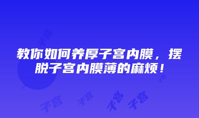 教你如何养厚子宫内膜，摆脱子宫内膜薄的麻烦！