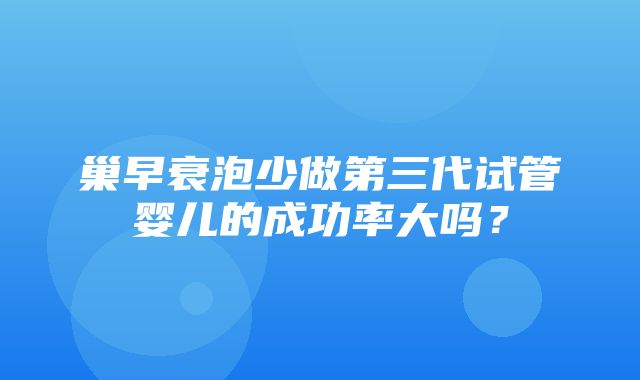 巢早衰泡少做第三代试管婴儿的成功率大吗？