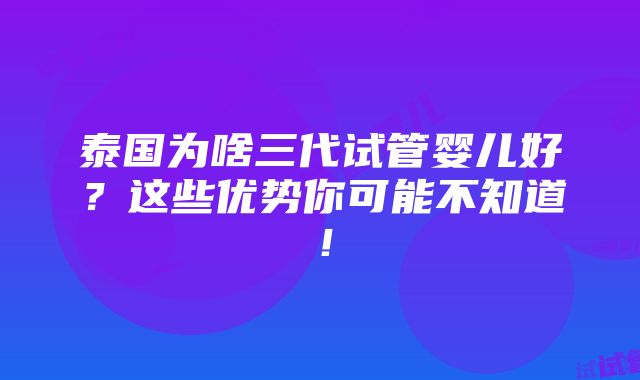 泰国为啥三代试管婴儿好？这些优势你可能不知道！