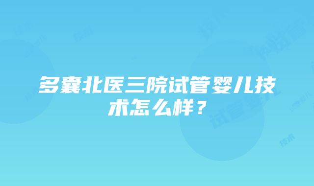 多囊北医三院试管婴儿技术怎么样？