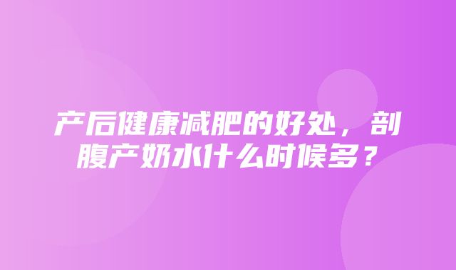 产后健康减肥的好处，剖腹产奶水什么时候多？