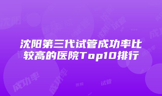 沈阳第三代试管成功率比较高的医院Top10排行