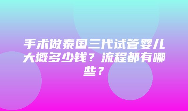 手术做泰国三代试管婴儿大概多少钱？流程都有哪些？