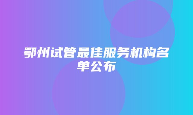 鄂州试管最佳服务机构名单公布