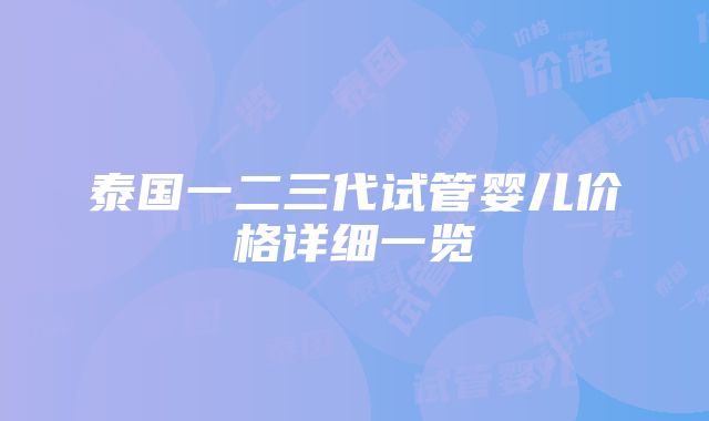 泰国一二三代试管婴儿价格详细一览