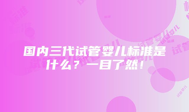 国内三代试管婴儿标准是什么？一目了然！